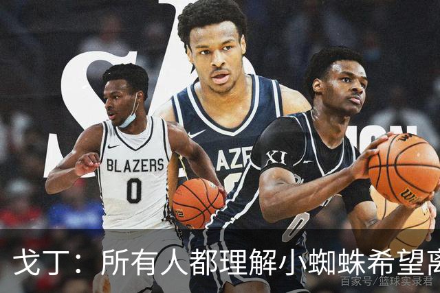 戈丁：所有人都理解小蜘蛛希望离队的想法，但他的处理方式做错了