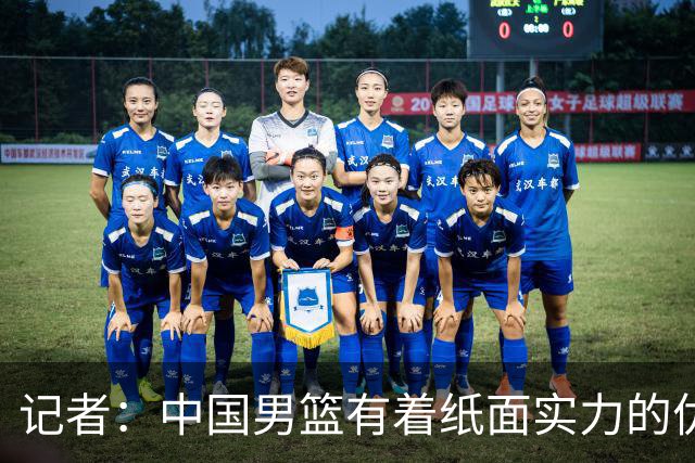 记者：中国男篮有着纸面实力的优势 要控制好篮板 限制日本的反击