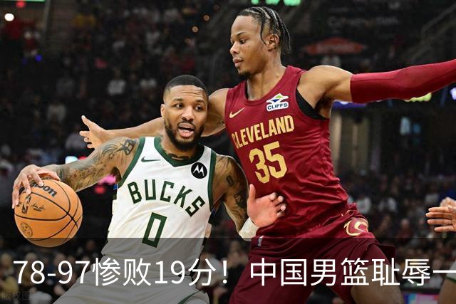 78-97惨败19分！中国男篮耻辱一战，2次惨败日本队，郭士强遭炮轰，余嘉豪太拉胯